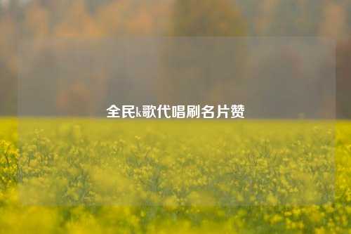 全民k歌代唱刷名片赞